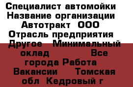 Специалист автомойки › Название организации ­ Автотракт, ООО › Отрасль предприятия ­ Другое › Минимальный оклад ­ 20 000 - Все города Работа » Вакансии   . Томская обл.,Кедровый г.